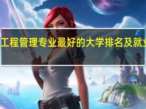 工程管理专业最好的大学排名及就业方向