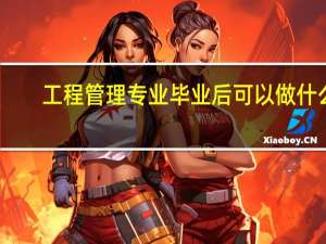 工程管理专业毕业后可以做什么