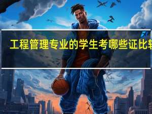 工程管理专业的学生考哪些证比较好