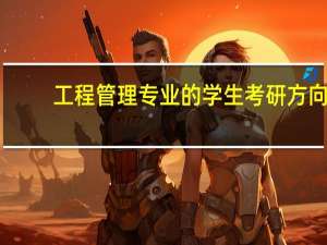 工程管理专业的学生考研方向