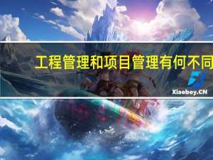 工程管理和项目管理有何不同