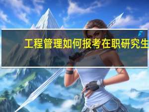 工程管理如何报考在职研究生