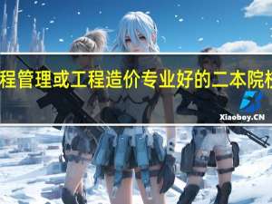工程管理或工程造价专业好的二本院校有哪些
