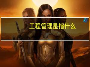 工程管理是指什么
