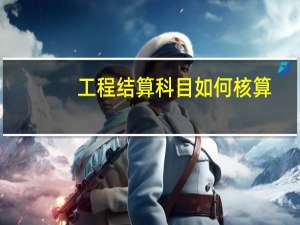 工程结算科目如何核算