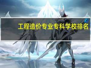 工程造价专业专科学校排名