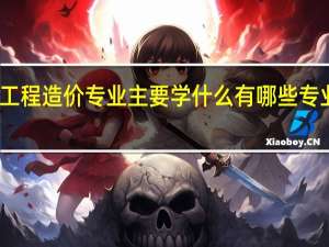 工程造价专业主要学什么 有哪些专业课程