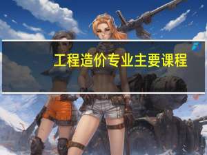 工程造价专业主要课程
