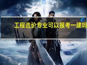 工程造价专业可以报考一建吗