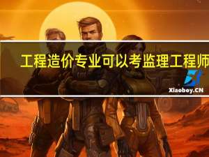 工程造价专业可以考监理工程师吗