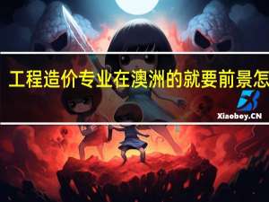 工程造价专业在澳洲的就要前景怎么样