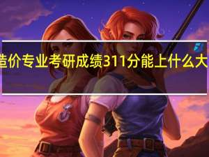 工程造价专业考研成绩311分能上什么大学研究生院