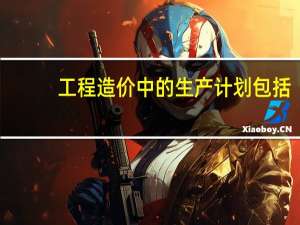 工程造价中的生产计划包括