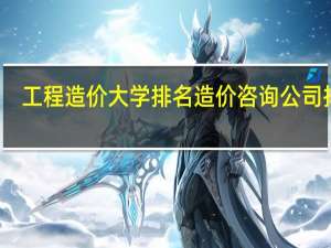 工程造价大学排名 造价咨询公司排名