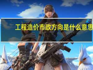 工程造价市政方向是什么意思