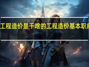 工程造价是干啥的 工程造价基本职能介绍
