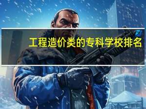 工程造价类的专科学校排名