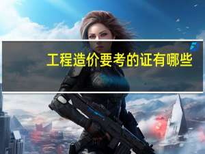 工程造价要考的证有哪些