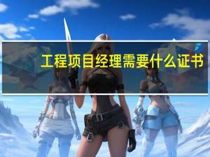 工程项目经理需要什么证书
