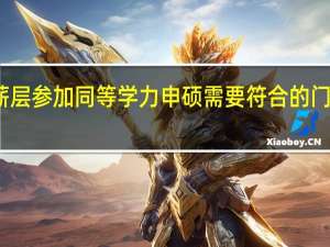 工薪层参加同等学力申硕需要符合的门槛不高吗