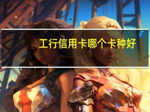 工行信用卡哪个卡种好