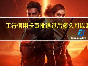工行信用卡审批通过后多久可以拿卡