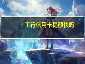 工行信用卡提额快吗