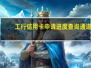 工行信用卡申请进度查询通道（工行信用卡申请）