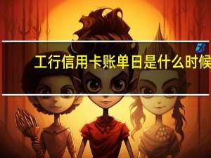 工行信用卡账单日是什么时候（怎么查询工行信用卡账单日）