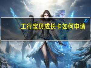 工行宝贝成长卡如何申请
