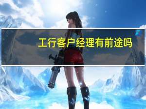 工行客户经理有前途吗