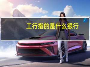 工行指的是什么银行