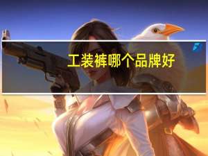 工装裤哪个品牌好（工装裤哪个牌子好）