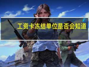 工资卡冻结单位是否会知道