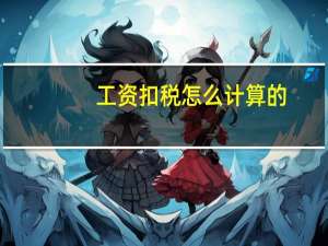 工资扣税怎么计算的（工资扣税怎么计算）