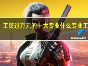 工资过万元的十大专业 什么专业工资高
