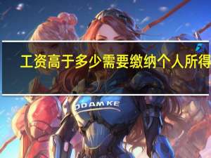 工资高于多少需要缴纳个人所得税