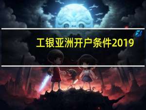 工银亚洲开户条件2019（工银亚洲开户条件是什么）