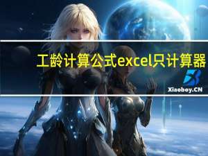 工龄计算公式excel只计算器（工龄计算公式excel）