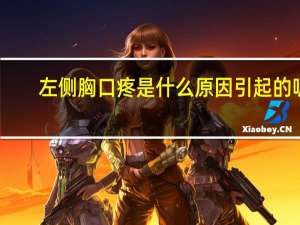 左侧胸口疼是什么原因引起的呢（左侧胸口疼是什么原因）