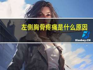 左侧胸骨疼痛是什么原因（胸骨左疼痛是什么原因）