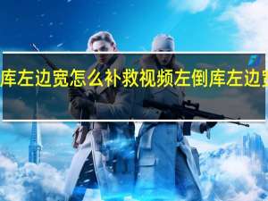 左倒库左边宽怎么补救视频 左倒库左边宽怎么补救