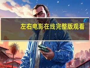 左右电影在线完整版观看（左右电影怎么看）