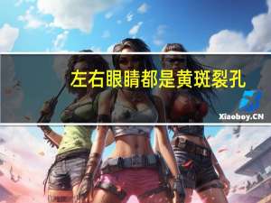 左右眼睛都是黄斑裂孔，左右眼睛都是黄斑裂孔怎么回事