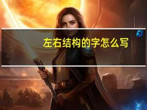 左右结构的字怎么写（左右结构的字）