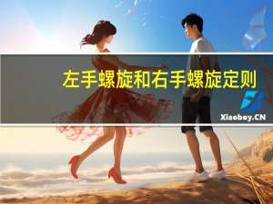 左手螺旋和右手螺旋定则（左手螺旋和右手螺旋）