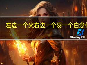 左边一个火右边一个羽一个白念什么（一个火一个羽一个白念什么）