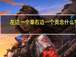 左边一个章右边一个贡念什么字