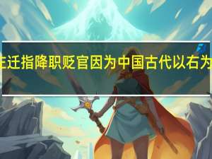 左迁指降职贬官因为中国古代以右为尊对吗（古代以左为尊 为什么左迁却是降职的意思）