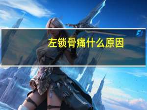 左锁骨痛什么原因（右锁骨疼的原因有哪些）